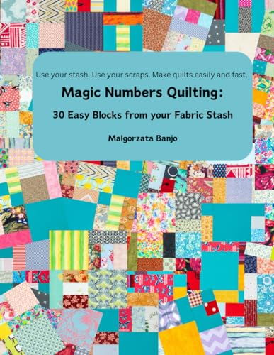 Magic Numbers Quilting: 30 Easy Blocks from your Fabric Stash: Use your stash. Use your scraps. Make quilts easily and fast.