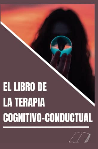 El libro de la terapia cognitivo-conductual : Estrategias de TCC que cambian la vida para superar la depresión, la ansiedad, el insomnio, los pensamientos intrusivos y la ira