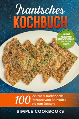 Iranisches Kochbuch: 100 leckere & traditionelle Rezepte vom Frühstück bis zum Dessert - Inklusive Wochenplaner sowie vegetarischer und veganer Rezepte