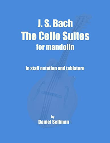 J. S. Bach The Cello Suites for Mandolin: the complete Suites for Unaccompanied Cello transposed and transcribed for mandolin in staff notation and tablature