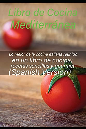 Libro de cocina mediterránea: Lo mejor de la cocina italiana reunido en un libro de cocina; recetas sencillas y gourmet (Spanish Version)