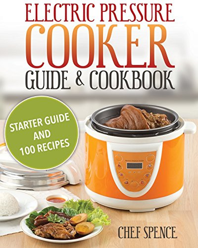 Electric Pressure Cooker Guide and Cookbook: Starter Guide and 100 Delicious Recipes