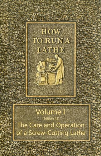 How to Run a Lathe - Volume I (Edition 43) The Care and Operation of a Screw-Cutting Lathe