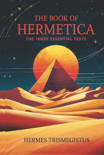 The Book of Hermetica: The Three Essential Texts: The Corpus Hermeticum, The Emerald Tablet, The Kybalion