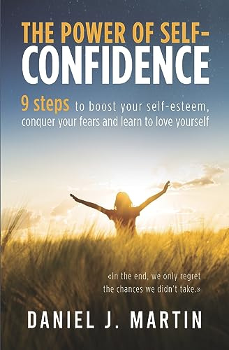 The power of self-confidence: 9 steps to boost your self-esteem, conquer your fears and learn to love yourself (Self-Help and Personal Development)