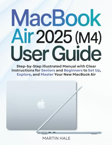 MacBook Air 2025 (M4) User Guide: Step-by-Step Illustrated Manual with Clear Instructions for Seniors and Beginners to Set Up, Explore, and Master Your New MacBook Air