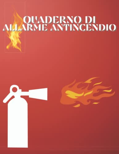 Quaderno di Allarme Antincendio: Registro di sicurezza antincendio | Registro delle prove e delle ispezioni antincendio per proprietari, aziende, ... conformità in materia di salute e sicurezza .
