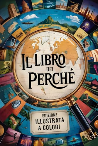 Il Libro dei perché: Risposte alle domande e curiosità di bambini e ragazzi sul mondo, l’universo e molto altro ancora. Edizione Illustrata a Colori