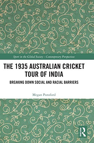 The 1935 Australian Cricket Tour of India: Breaking Down Social and Racial Barriers (Sport in the Global Society: Contemporary Perspectives)