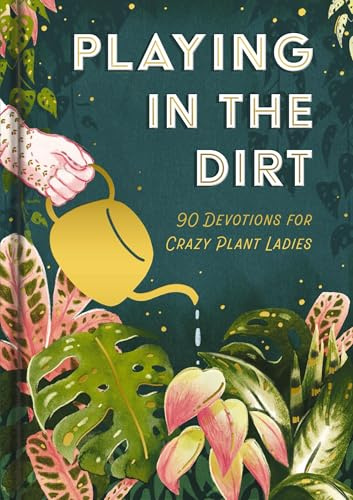 Playing in the Dirt: 90 Devos for Crazy Plant Ladies (A 90-Day Devotional) – The Perfect Christian Gift for Plant Lovers and Gardening Enthusiasts
