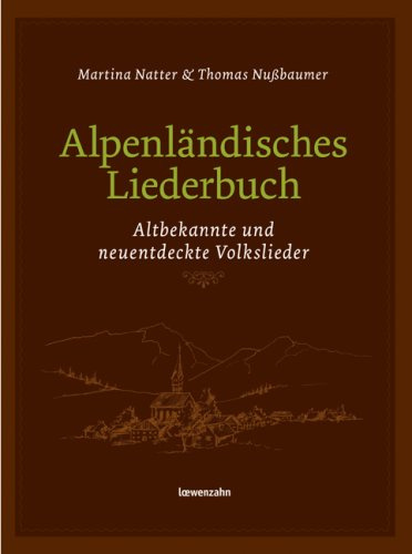 Alpenländisches Liederbuch. Altbekannte und neuentdeckte Volkslieder