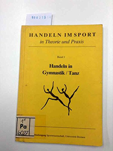 Handeln im Sport in Theorie und Praxis, Band 1: Handeln in Gymnastik / Tanz, Referate des Arbeitskreises Handeln in Gymnastik / Tanz vom 6. Sportwissenschaftlichen Hochschultag 1984 in Bremen