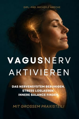 Vagusnerv aktivieren für mehr inneren Ausgleich und Stressabbau im Alltag. Autogenes Training.: Mit vielen Übungen für den Alltag und Anleitungen die Selbstheilungskräfte aktivieren.