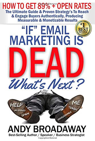 If Email Marketing is DEAD, What?s Next?: How to get 89% + Open Rates - The Ultimate Guide & Proven Strategy’s To Reach & Engage Buyers Authentically, Producing Measurable & Monetizable Results