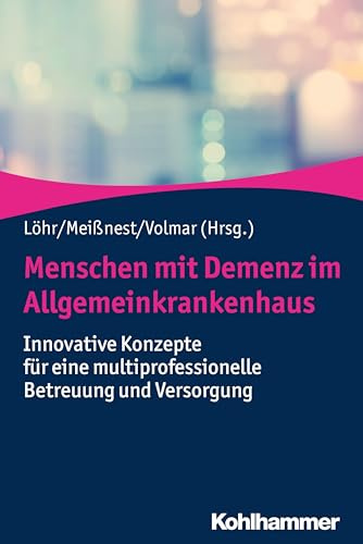 Menschen mit Demenz im Allgemeinkrankenhaus: Innovative Konzepte für eine multiprofessionelle Betreuung und Versorgung