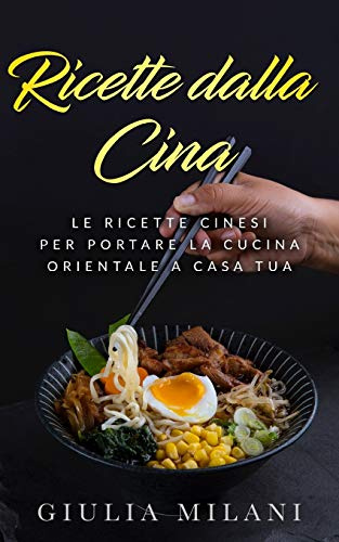 Ricette dalla Cina: Le ricette cinesi per portare la cucina orientale a casa tua