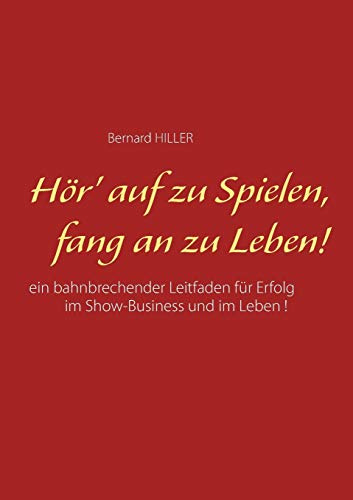Hör' auf zu spielen, fang an zu leben!: Ein bahnbrechender Leitfaden für Erfolg im Show-Business und im Leben