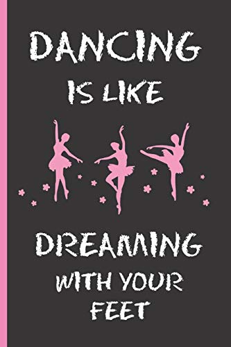 DANCING IS LIKE DREAMING WITH YOUR FEET: 6 X 9 BLANK LINED NOTEBOOK 120 Pgs. Notepad, Ballet Journal, Intimate Diary, ´TO DO´ Daily Notebook. CREATIVE GIFT FOR GIRLS. BIRTHDAY. CHRISTMAS.
