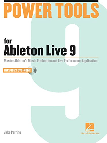 Power Tools for Ableton Live 9: Master Ableton's Music Production and Live Performance Application