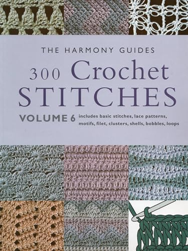 300 Crochet Stitches: Includes Basic Stitaches, Lace Patterns, Motifs, Filet, Clusters, Shells, Bobbles, Loops (The Harmony Guides, V. 6)