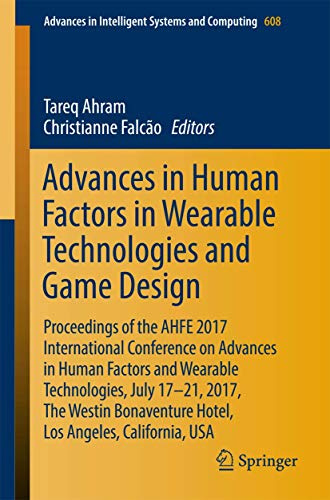Advances in Human Factors in Wearable Technologies and Game Design: Proceedings of the AHFE 2017 International Conference on Advances in Human Factors ... Intelligent Systems and Computing, Band 608)
