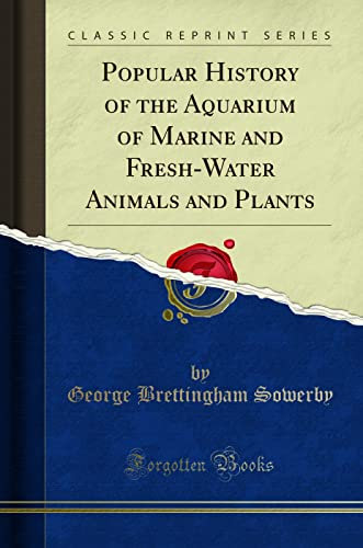 Popular History of the Aquarium of Marine and Fresh-Water Animals and Plants (Classic Reprint)