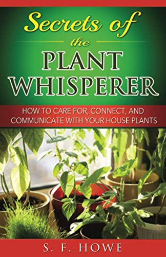 Secrets of the Plant Whisperer: How To Care For, Connect, And Communicate With Your House Plants: Volume 1 (Plant Intelligence,)