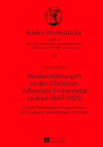 Studienstiftungen an der Christian-Albrechts-Universitaet zu Kiel (1665-1923): Private Bildungsfoerderung zwischen Stiftungsnorm und ... und skandinavischen Geschichte, Band 34)