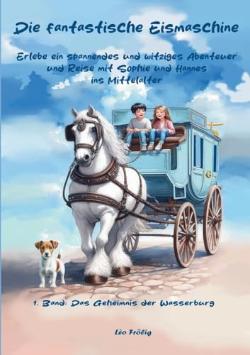 Die fantastische Eismaschine. Erlebe ein spannendes und witziges Abenteuer und Reise mit Sophie und Hannes ins Mittelalter: Das Geheimnis der Wasserburg