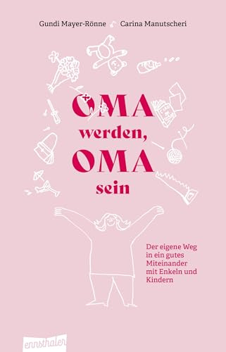 Oma werden, Oma sein: Der eigene Weg in ein gutes Miteinander mit Enkeln und Kindern