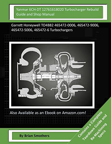 Yanmar 6CH-DT 12761618020 Turbocharger Rebuild Guide and Shop Manual: Garrett Honeywell TO4B82 465472-0006, 465472-9006, 465472-5006, 465472-6 Turbochargers