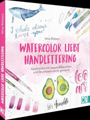 Watercolor liebt Handlettering: Illustrieren mit Aquarellmalstiften und Brushpens leicht gemacht. Zwei perfekte Techniken für Einsteiger