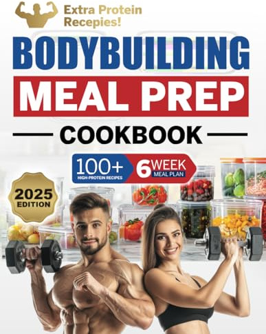 Bodybuilding Meal Prep Cookbook: 100+ High-Protein Recipes to Cook and Fuel Your Muscle Gain and Weight Training, Plus a 6-Week Meal Plan and Food Storage Guide