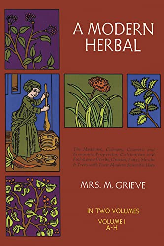 A Modern Herbal (Volume 1, A-H): The Medicinal, Culinary, Cosmetic and Economic Properties, Cultivation and Folk-Lore of Herbs, Grasses, Fungi, Shrubs & Trees with Their Modern Scientific Uses