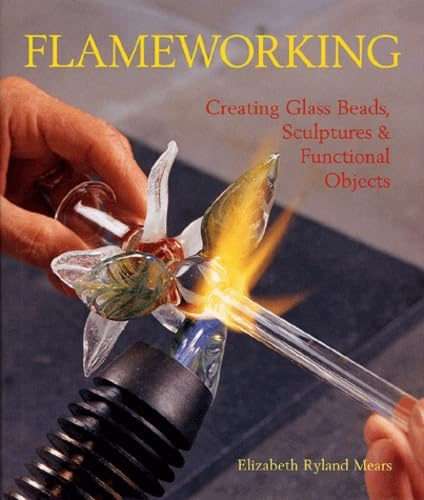 Flameworking: Creating Glass Beads, Sculptures & Functional Objects