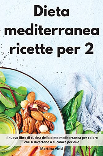 Dieta mediterranea ricette per 2: Il nuovo libro di cucina della dieta mediterranea per coloro che si divertono a cucinare per due. Mediterranean Diet (Italian Edition)