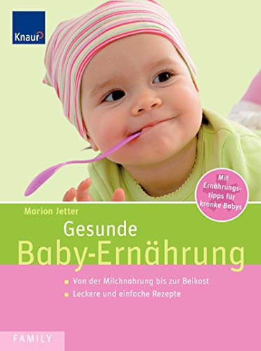 Gesunde Baby-Ernährung: Von der Milchnahrung bis zur Breikost Leckere und einfache Rezepte