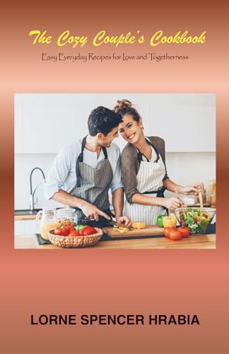 The Cozy Couple's Cookbook: Easy Everyday Recipes for Love and Togetherness (Simple, easy meals for single men & women!)