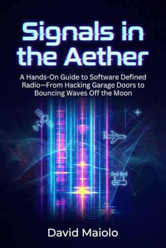 Signals in the Aether: A Hands-On Guide to Software Defined Radio—From Hacking Garage Doors to Bouncing Waves Off the Moon