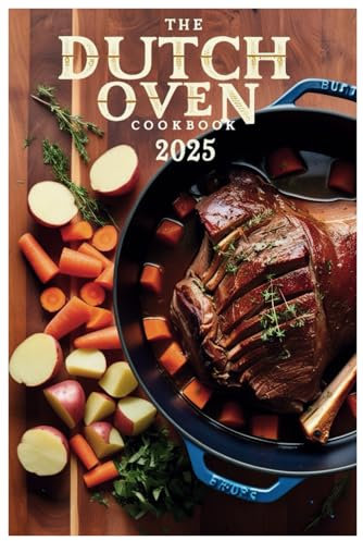 The Dutch Oven Cookbook 2025: Master the Art of Slow-Cooking, Braising, and Baking with Your Dutch Oven