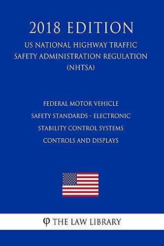 Federal Motor Vehicle Safety Standards - Electronic Stability Control Systems - Controls and Displays (US National Highway Traffic Safety Administration Regulation) (NHTSA) (2018 Edition)