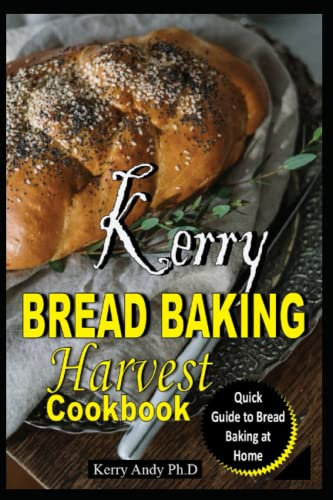 KERRY BREAD BAKING HARVEST COOKBOOK: The Essential Home Guide to Baking Your Favourite Breads, No-Knead Breads, and Enriched Breads