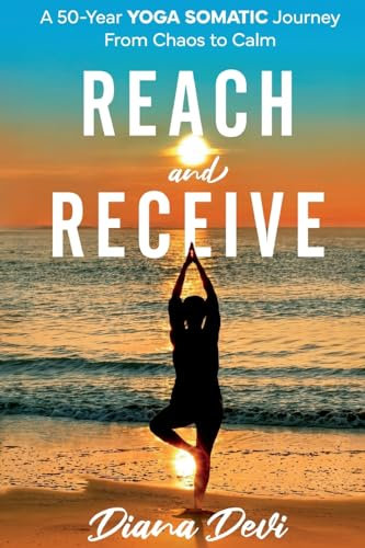 Reach and Receive: A 50-Year Yoga Somatic Journey From Chaos to Calm