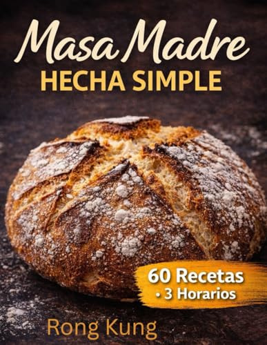 MASA MADRE HECHA SIMPLE: Una masa madre, una masa: panes de todo el mundo con horarios infalibles y recetas descartables sin desperdicios.
