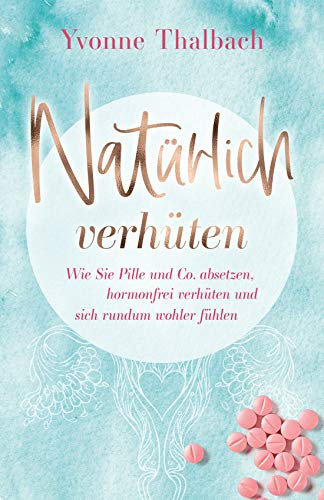 Natürlich verhüten: Wie Sie Pille und Co. absetzen, hormonfrei verhüten und sich rundum wohler fühlen