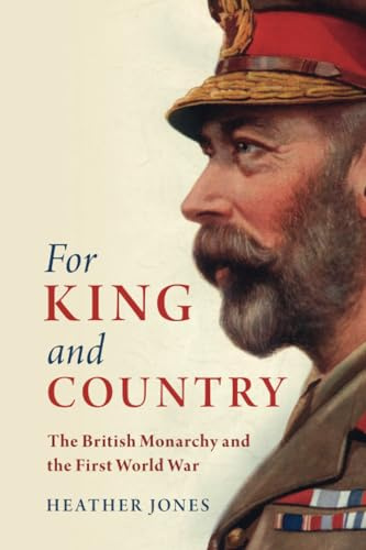 For King and Country: The British Monarchy and the First World War (Studies in the Social and Cultural History of Modern Warfare)