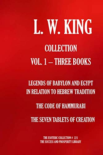 Leonard W. King COLLECTION VOL. 1 – THREE BOOKS: LEGENDS OF BABYLON AND EGYPT IN RELATION TO HEBREW TRADITION; THE CODE OF HAMMURABI; THE SEVEN TABLETS OF CREATION (The Esoteric Collection)