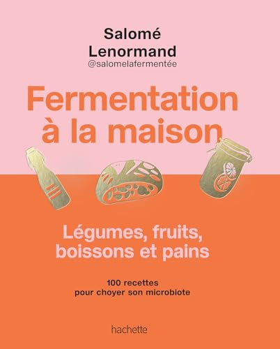 Fermentation à la maison: Légumes, fruits, boissons et pains - 100 recettes pour choyer son microbiote