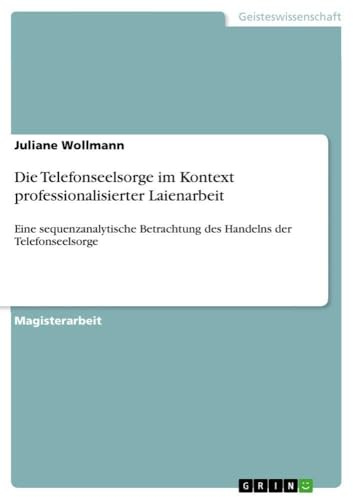 Die Telefonseelsorge im Kontext professionalisierter Laienarbeit: Eine sequenzanalytische Betrachtung des Handelns der Telefonseelsorge