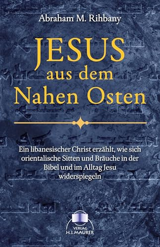 Jesus aus dem Nahen Osten: Ein libanesischer Christ erzählt, wie sich orientalische Sitten und Bräuche in der Bibel und im Leben Jesu spiegeln: Ein ... in der Bibel und im Leben Jesu widerspiegeln